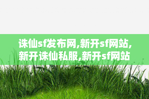诛仙sf发布网,新开sf网站,新开诛仙私服,新开sf网站
