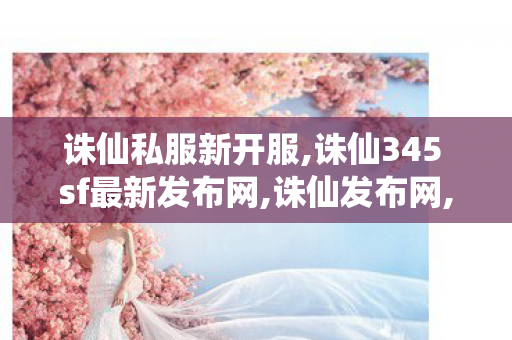 诛仙私服新开服,诛仙345 sf最新发布网,诛仙发布网,诛仙345 sf最新发布网