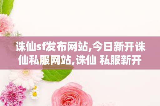 诛仙sf发布网站,今日新开诛仙私服网站,诛仙 私服新开服网站,今日新开诛仙私服网站