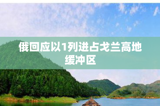 俄回应以1列进占戈兰高地缓冲区