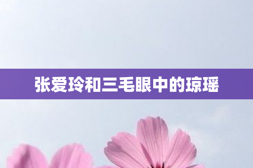 张爱玲和三毛眼中的琼瑶