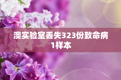 澳实验室丢失323份致命病1样本