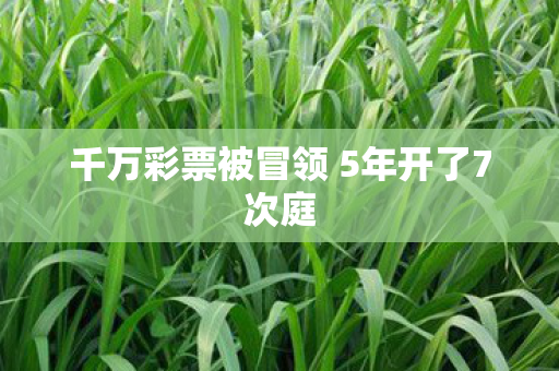 千万彩票被冒领 5年开了7次庭