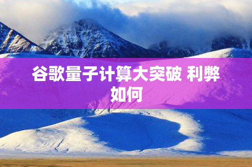 谷歌量子计算大突破 利弊如何