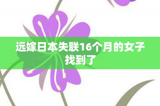 远嫁日本失联16个月的女子找到了