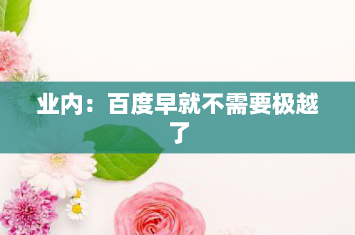 业内：百度早就不需要极越了