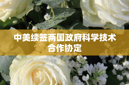 中美续签两国政府科学技术合作协定