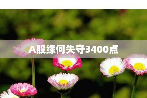 A股缘何失守3400点
