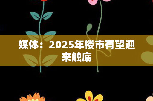 媒体：2025年楼市有望迎来触底