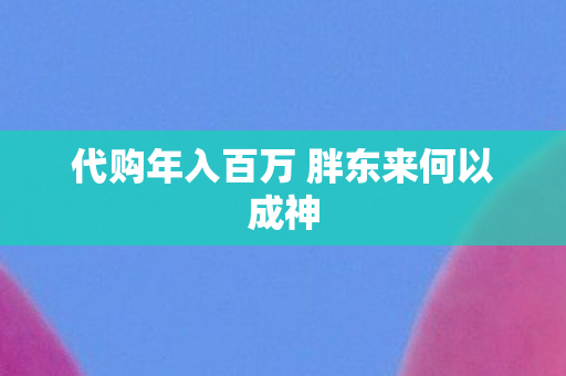 代购年入百万 胖东来何以成神