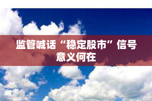 监管喊话“稳定股市”信号意义何在