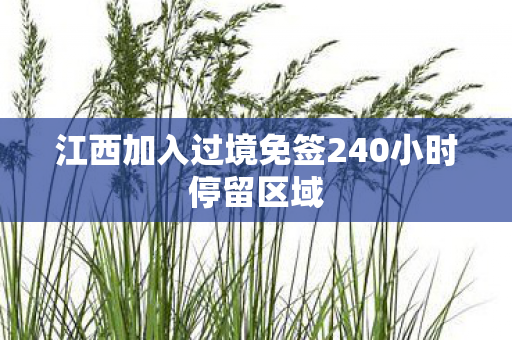 江西加入过境免签240小时停留区域