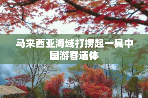 马来西亚海域打捞起一具中国游客遗体