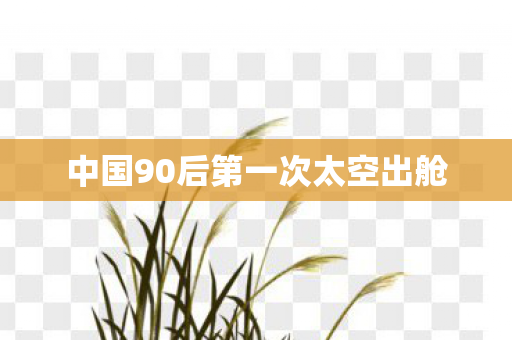 中国90后第一次太空出舱