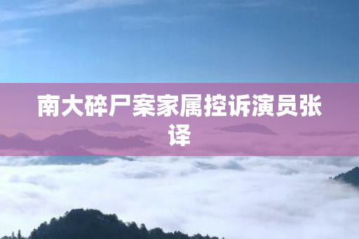 南大碎尸案家属控诉演员张译