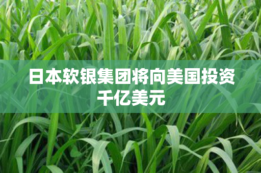 日本软银集团将向美国投资千亿美元