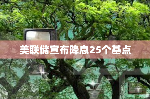 美联储宣布降息25个基点