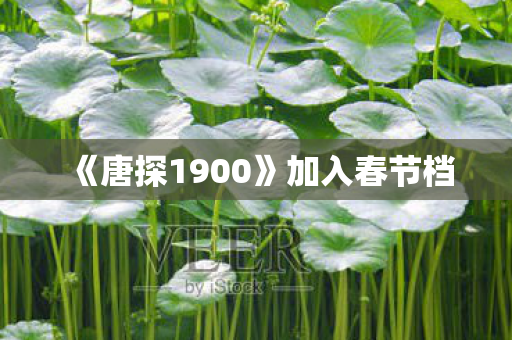 《唐探1900》加入春节档