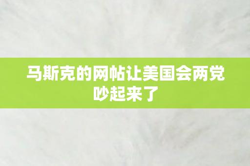 马斯克的网帖让美国会两党吵起来了