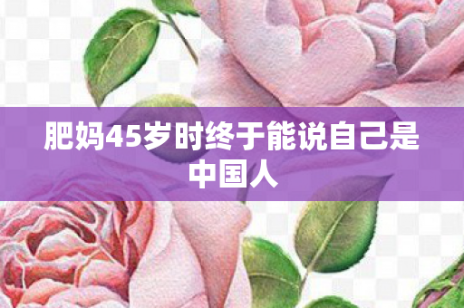肥妈45岁时终于能说自己是中国人