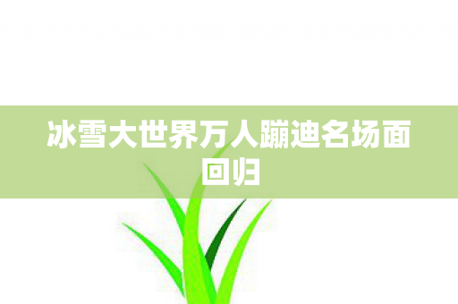 冰雪大世界万人蹦迪名场面回归