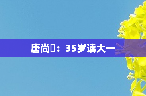 唐尚珺：35岁读大一