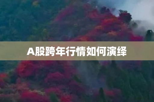 A股跨年行情如何演绎