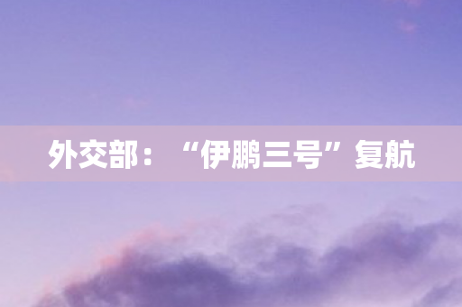 外交部：“伊鹏三号”复航