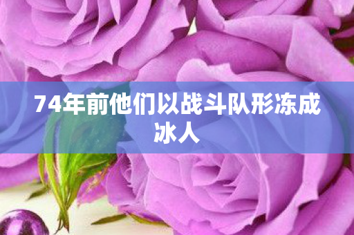 74年前他们以战斗队形冻成冰人