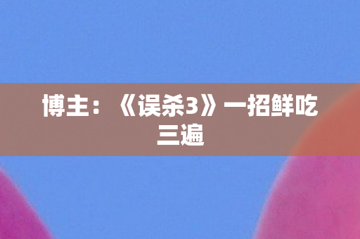 博主：《误杀3》一招鲜吃三遍