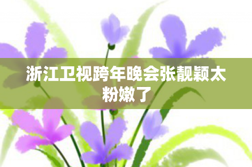 浙江卫视跨年晚会张靓颖太粉嫩了