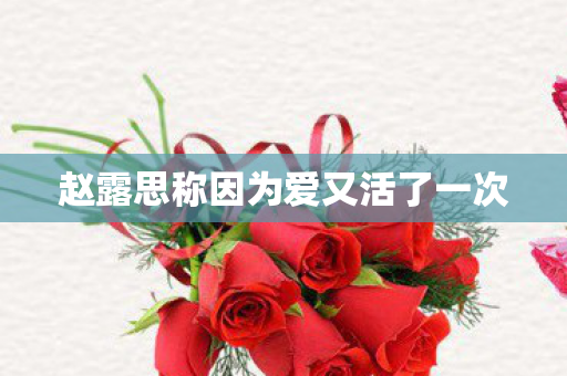 赵露思称因为爱又活了一次