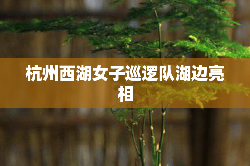 杭州西湖女子巡逻队湖边亮相