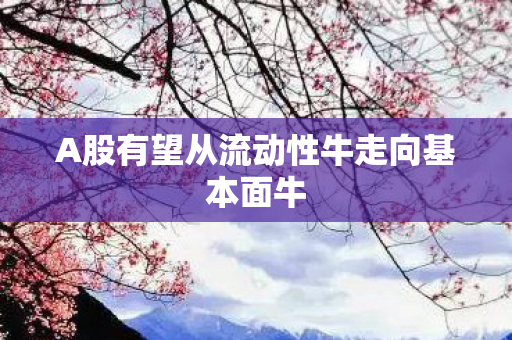 A股有望从流动性牛走向基本面牛