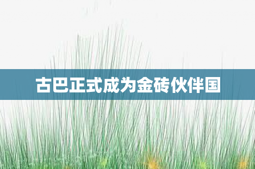 古巴正式成为金砖伙伴国
