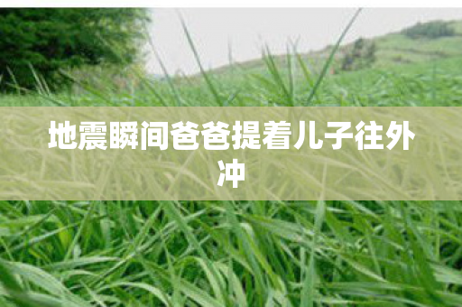 地震瞬间爸爸提着儿子往外冲