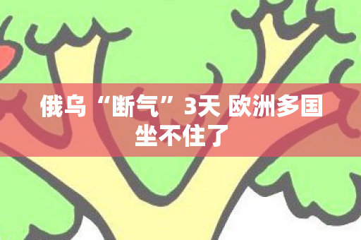 俄乌“断气”3天 欧洲多国坐不住了