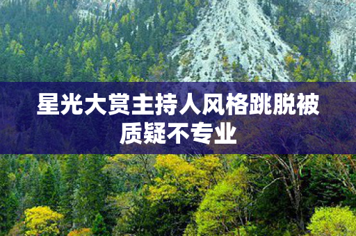 星光大赏主持人风格跳脱被质疑不专业