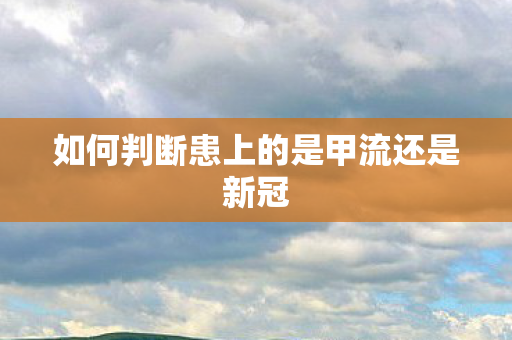 如何判断患上的是甲流还是新冠