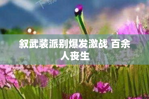 叙武装派别爆发激战 百余人丧生
