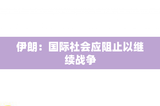 伊朗：国际社会应阻止以继续战争