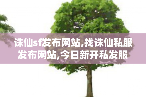 诛仙sf发布网站,找诛仙私服发布网站,今日新开私发服网,找诛仙私服发布网站