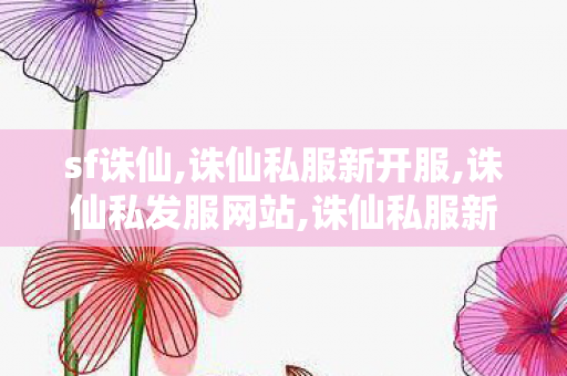 sf诛仙,诛仙私服新开服,诛仙私发服网站,诛仙私服新开服