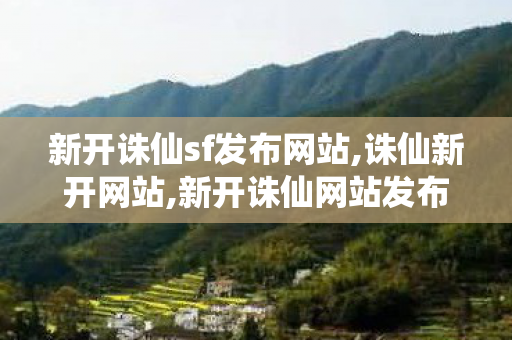 新开诛仙sf发布网站,诛仙新开网站,新开诛仙网站发布网,诛仙新开网站