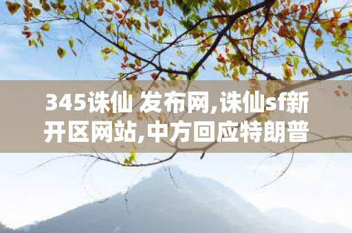 345诛仙 发布网,诛仙sf新开区网站,中方回应特朗普妄言对华加征关税,诛仙sf新开区网站
