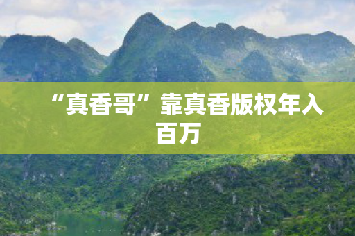 “真香哥”靠真香版权年入百万