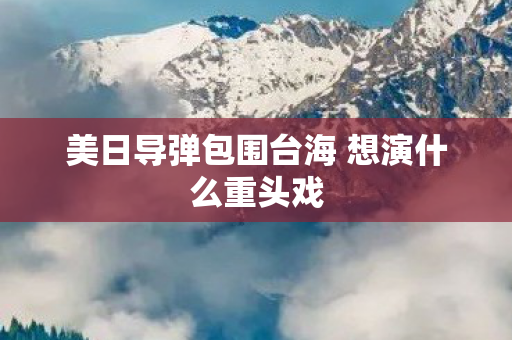 美日导弹包围台海 想演什么重头戏