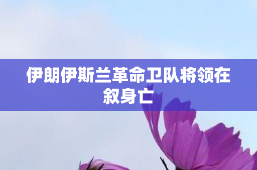 伊朗伊斯兰革命卫队将领在叙身亡