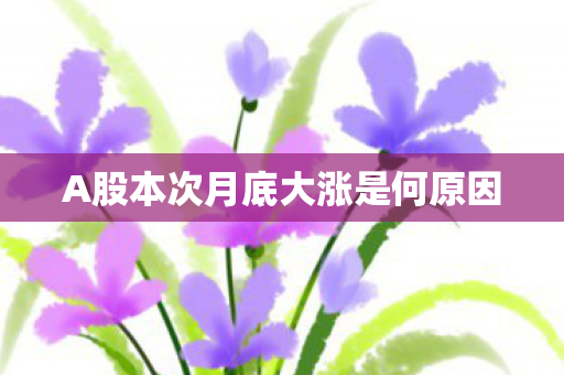 A股本次月底大涨是何原因