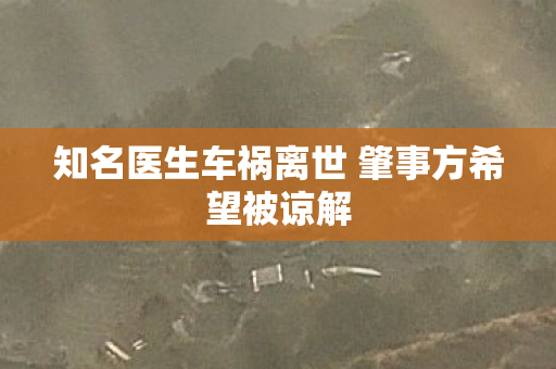 知名医生车祸离世 肇事方希望被谅解